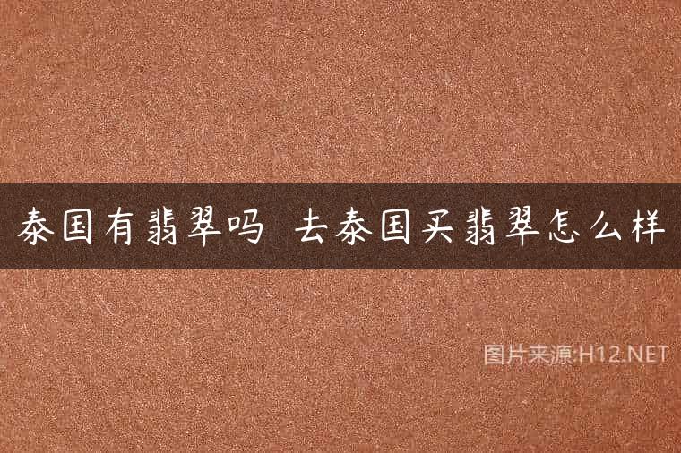 泰国有翡翠吗  去泰国买翡翠怎么样