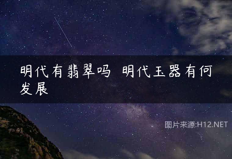 明代有翡翠吗  明代玉器有何发展