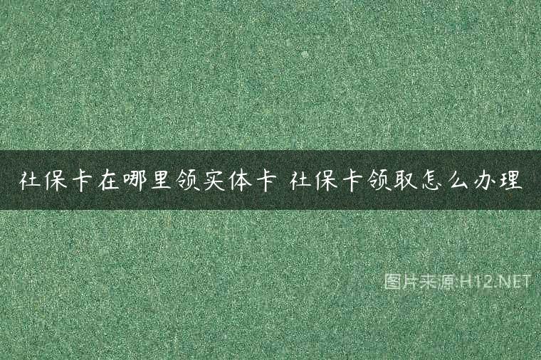 社保卡在哪里领实体卡 社保卡领取怎么办理