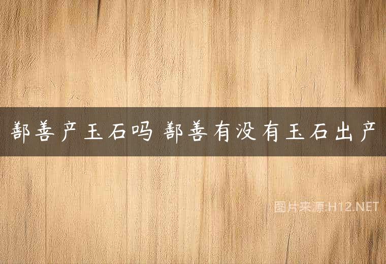 鄯善产玉石吗 鄯善有没有玉石出产