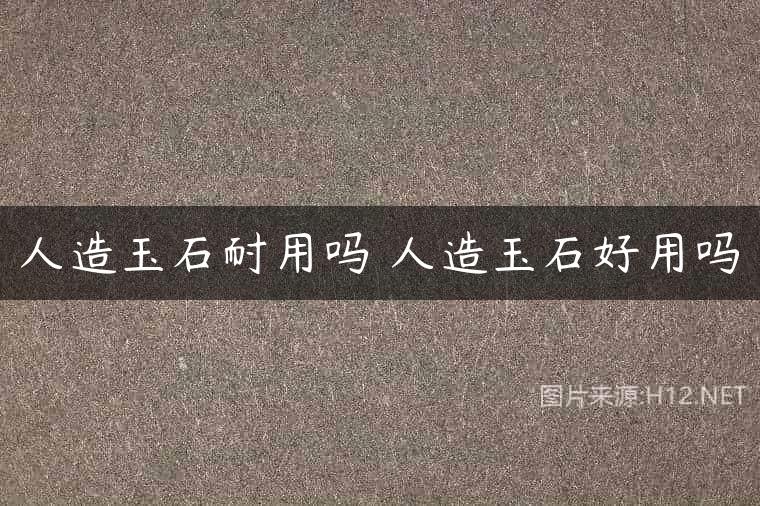 人造玉石耐用吗 人造玉石好用吗