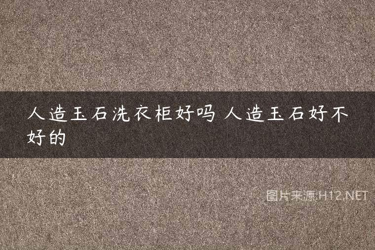 人造玉石洗衣柜好吗 人造玉石好不好的