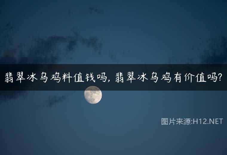 翡翠冰乌鸡料值钱吗, 翡翠冰乌鸡有价值吗?