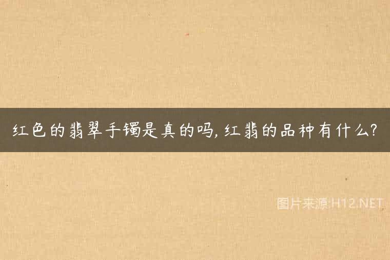 红色的翡翠手镯是真的吗, 红翡的品种有什么?