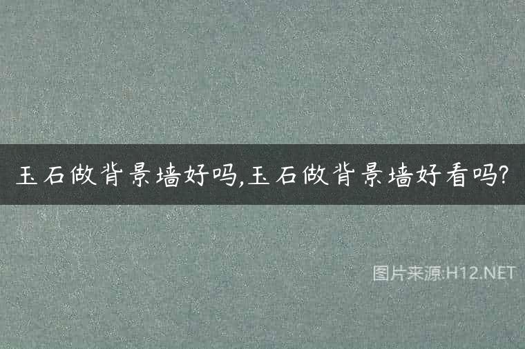 玉石做背景墙好吗,玉石做背景墙好看吗?