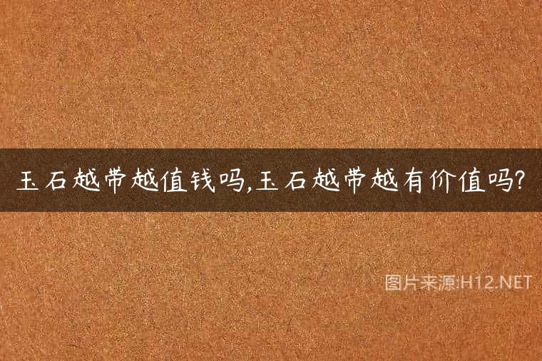 玉石越带越值钱吗,玉石越带越有价值吗?