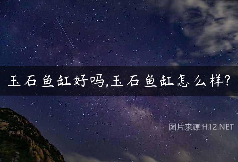玉石鱼缸好吗,玉石鱼缸怎么样?