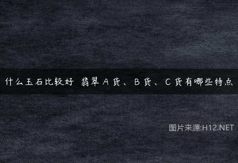 什么玉石比较好  翡翠 A 货、 B 货、 C 货有哪些特点