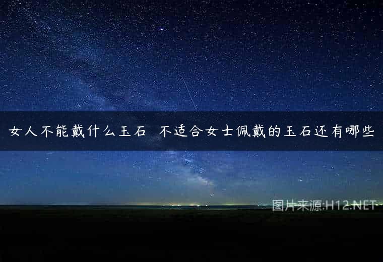 女人不能戴什么玉石  不适合女士佩戴的玉石还有哪些