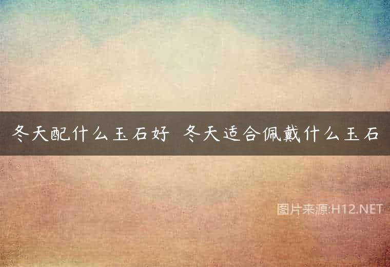冬天配什么玉石好  冬天适合佩戴什么玉石