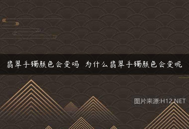 翡翠手镯颜色会变吗  为什么翡翠手镯颜色会变呢