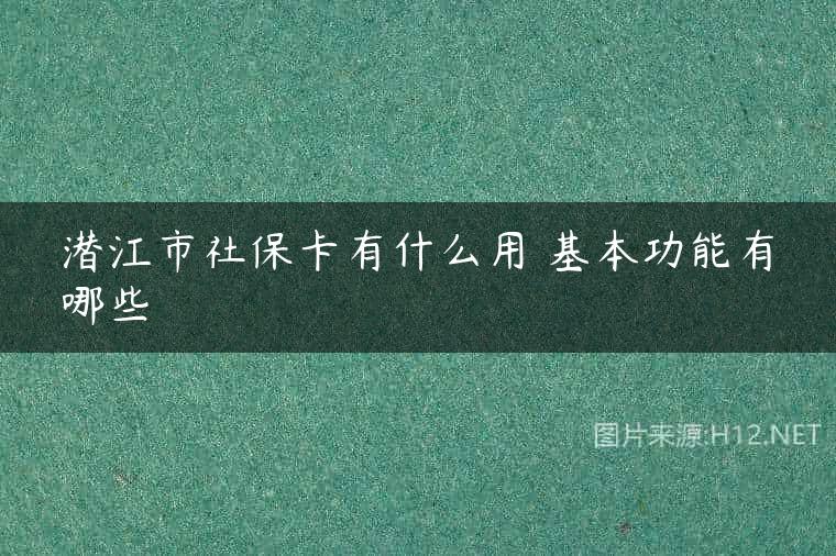 潜江市社保卡有什么用 基本功能有哪些