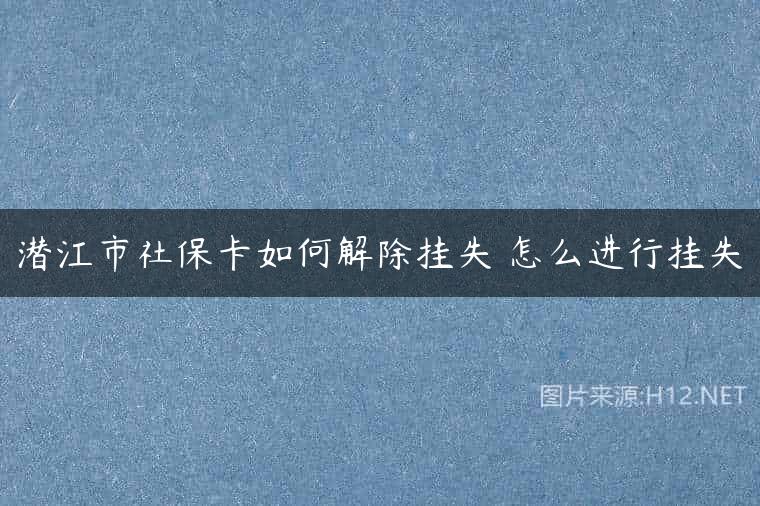 潜江市社保卡如何解除挂失 怎么进行挂失