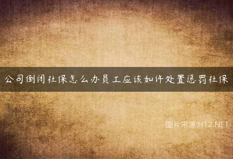 公司倒闭社保怎么办员工应该如许处置惩罚社保