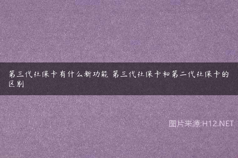 第三代社保卡有什么新功能 第三代社保卡和第二代社保卡的区别