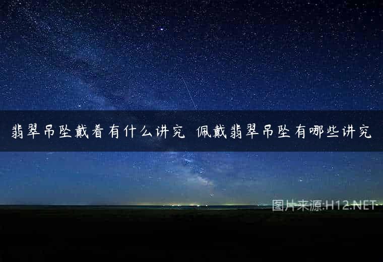 翡翠吊坠戴着有什么讲究  佩戴翡翠吊坠有哪些讲究