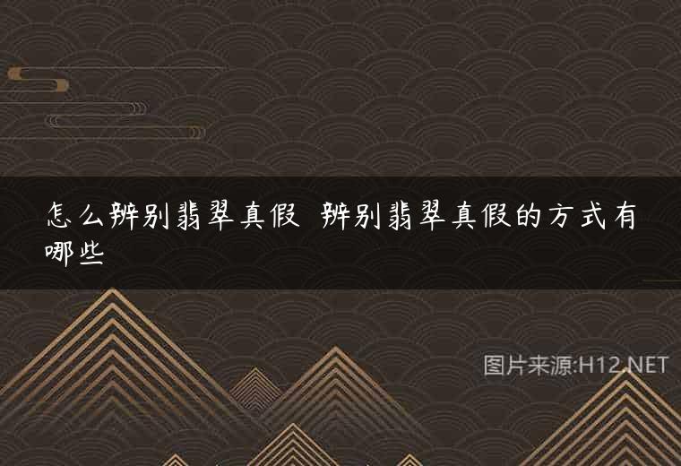 怎么辨别翡翠真假  辨别翡翠真假的方式有哪些
