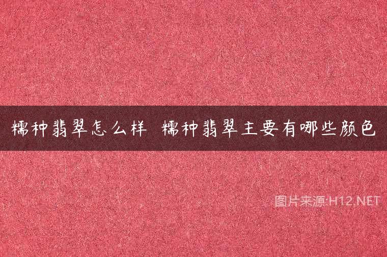糯种翡翠怎么样  糯种翡翠主要有哪些颜色