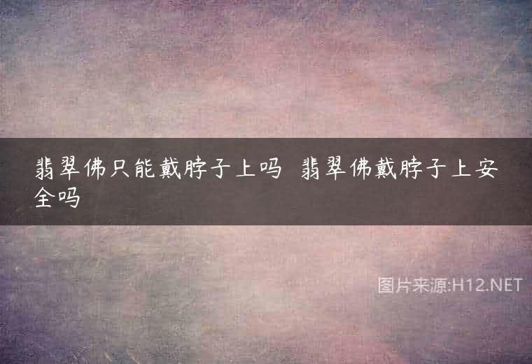 翡翠佛只能戴脖子上吗  翡翠佛戴脖子上安全吗