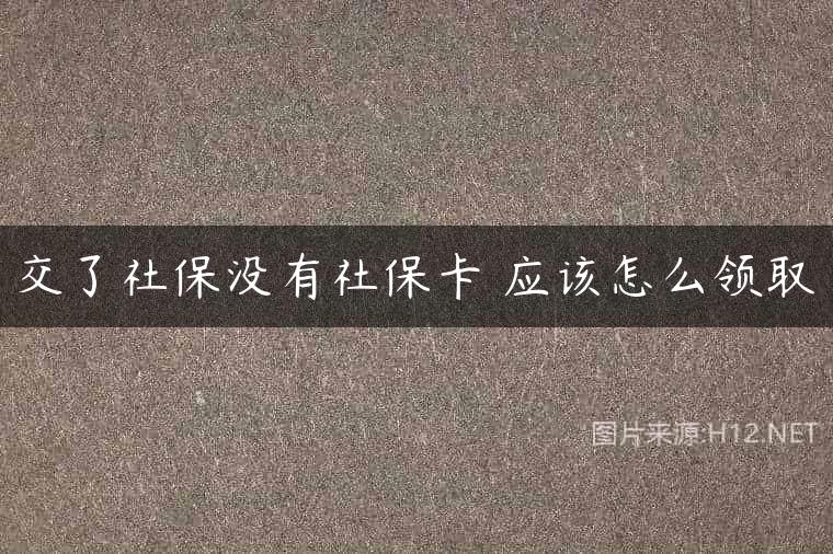 交了社保没有社保卡 应该怎么领取