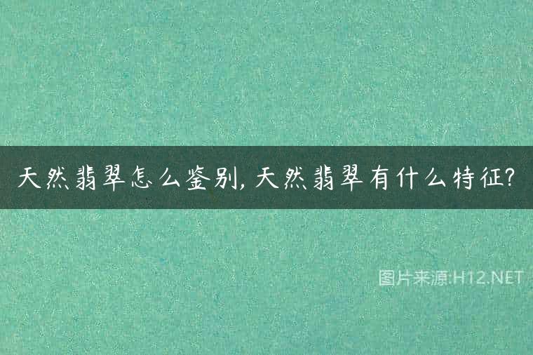天然翡翠怎么鉴别, 天然翡翠有什么特征?