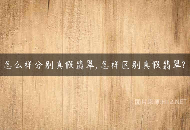 怎么样分别真假翡翠, 怎样区别真假翡翠?