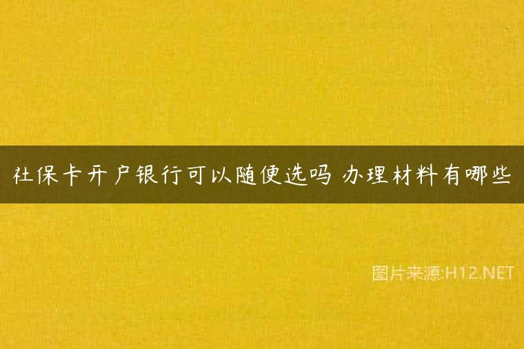 社保卡开户银行可以随便选吗 办理材料有哪些