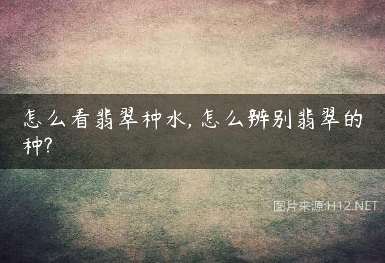 怎么看翡翠种水, 怎么辨别翡翠的种?
