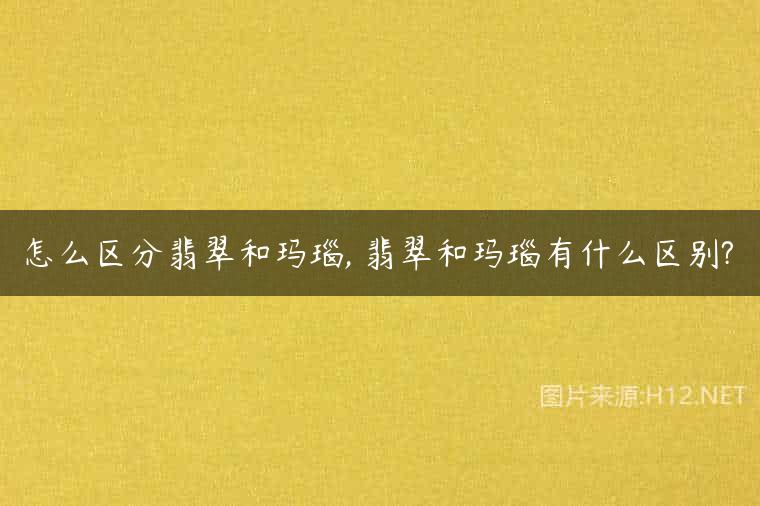 怎么区分翡翠和玛瑙, 翡翠和玛瑙有什么区别?