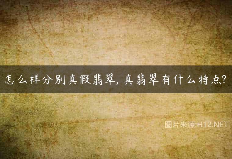 怎么样分别真假翡翠, 真翡翠有什么特点?