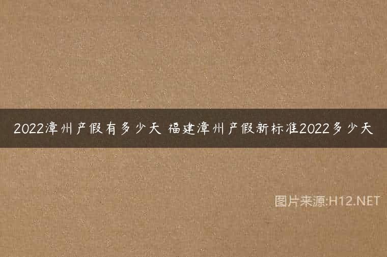 2022漳州产假有多少天 福建漳州产假新标准2022多少天