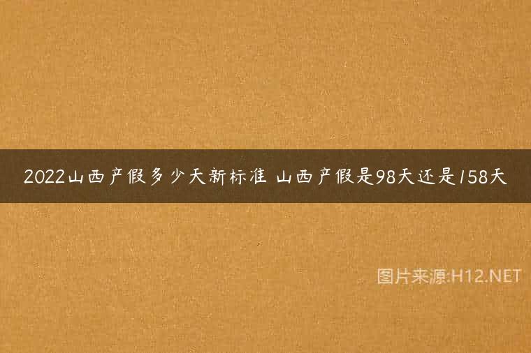 2022山西产假多少天新标准 山西产假是98天还是158天