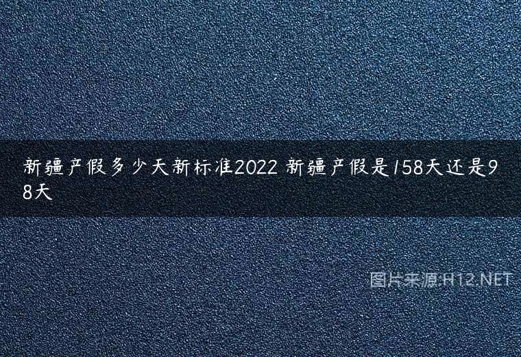 新疆产假多少天新标准2022 新疆产假是158天还是98天