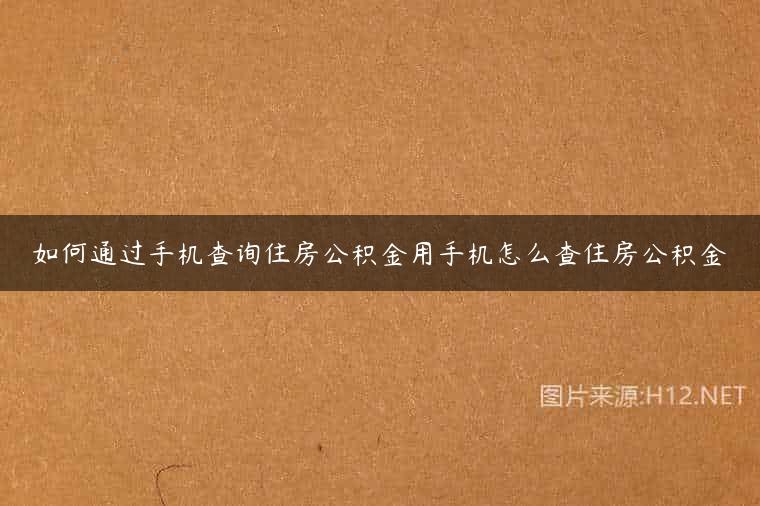 如何通过手机查询住房公积金用手机怎么查住房公积金