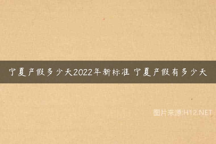 宁夏产假多少天2022年新标准 宁夏产假有多少天