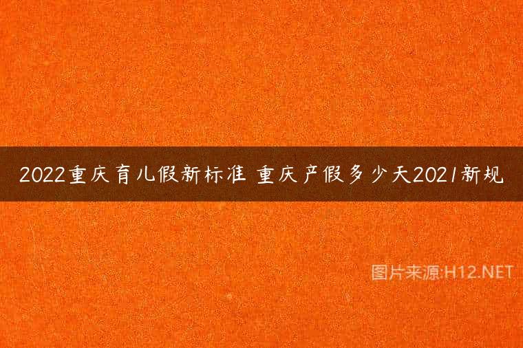 2022重庆育儿假新标准 重庆产假多少天2021新规