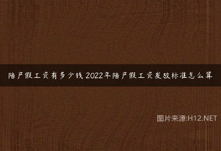 陪产假工资有多少钱 2022年陪产假工资发放标准怎么算