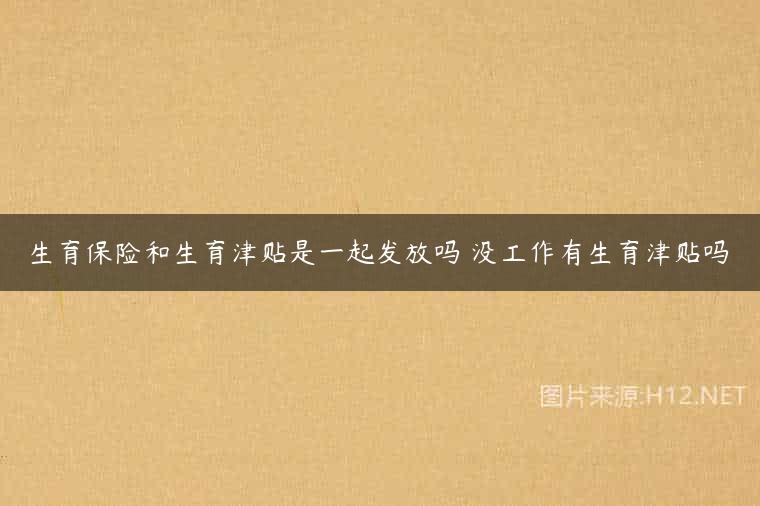 生育保险和生育津贴是一起发放吗 没工作有生育津贴吗