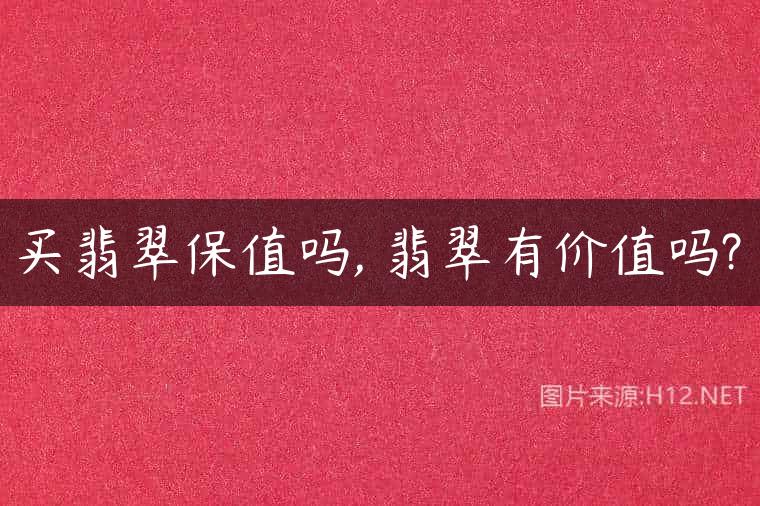 买翡翠保值吗, 翡翠有价值吗?