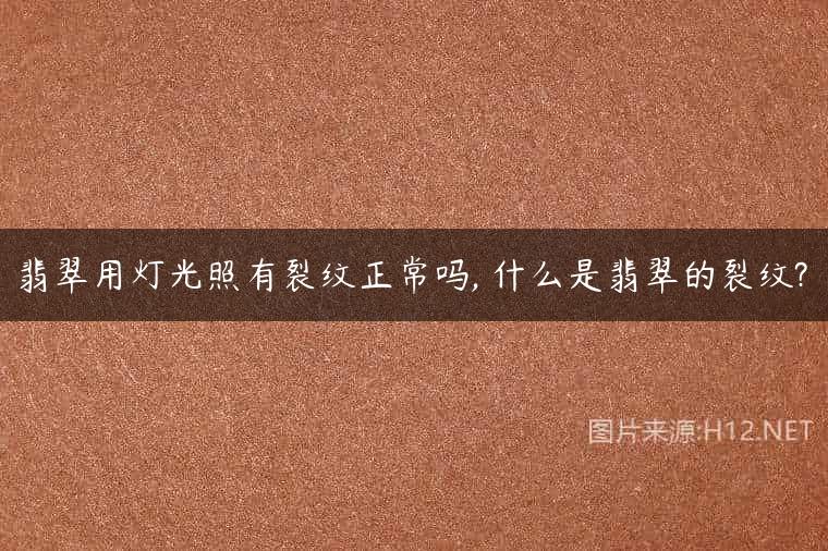翡翠用灯光照有裂纹正常吗, 什么是翡翠的裂纹?