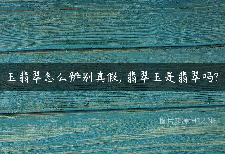 玉翡翠怎么辨别真假, 翡翠玉是翡翠吗?