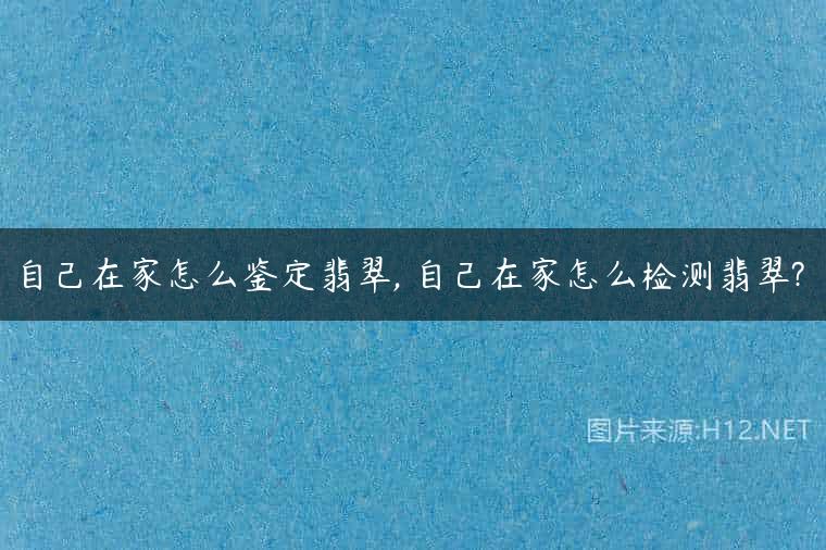 自己在家怎么鉴定翡翠, 自己在家怎么检测翡翠?
