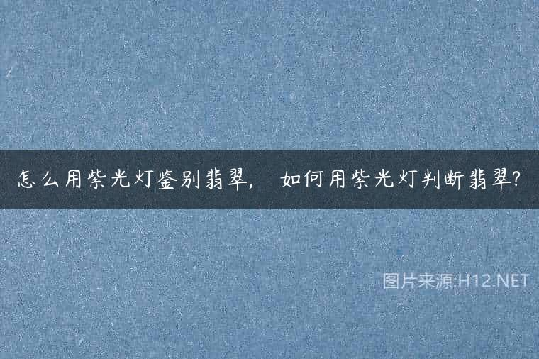怎么用紫光灯鉴别翡翠,    如何用紫光灯判断翡翠?