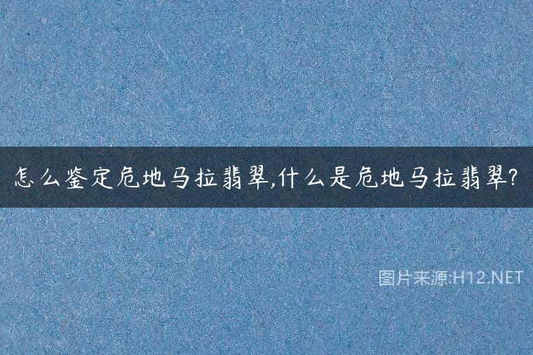 怎么鉴定危地马拉翡翠,什么是危地马拉翡翠?
