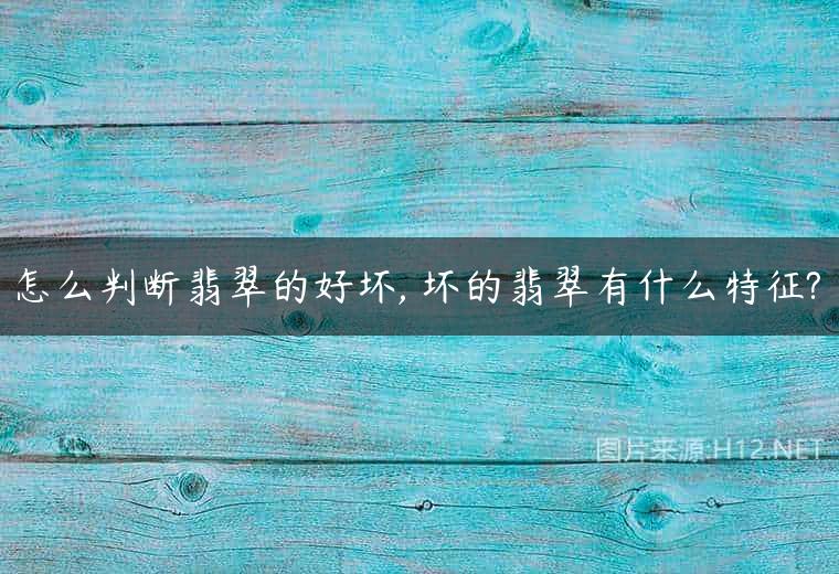 怎么判断翡翠的好坏, 坏的翡翠有什么特征?