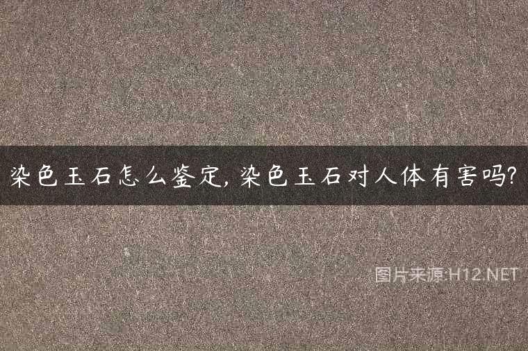 染色玉石怎么鉴定, 染色玉石对人体有害吗?