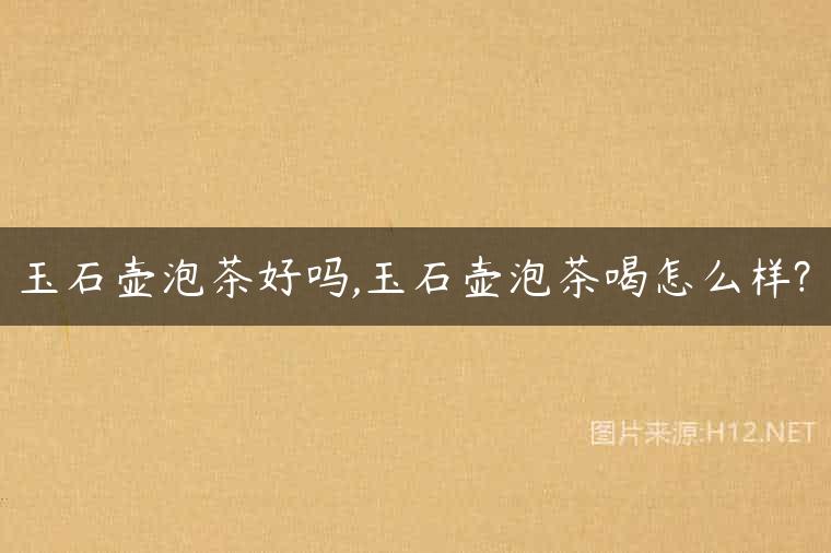 玉石壶泡茶好吗,玉石壶泡茶喝怎么样?
