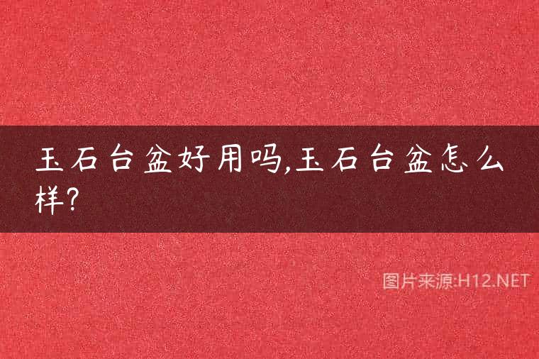 玉石台盆好用吗,玉石台盆怎么样?