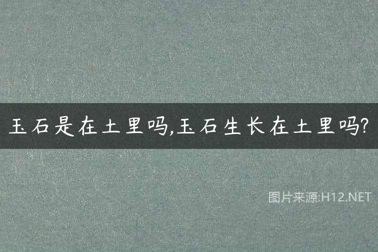 玉石是在土里吗,玉石生长在土里吗?