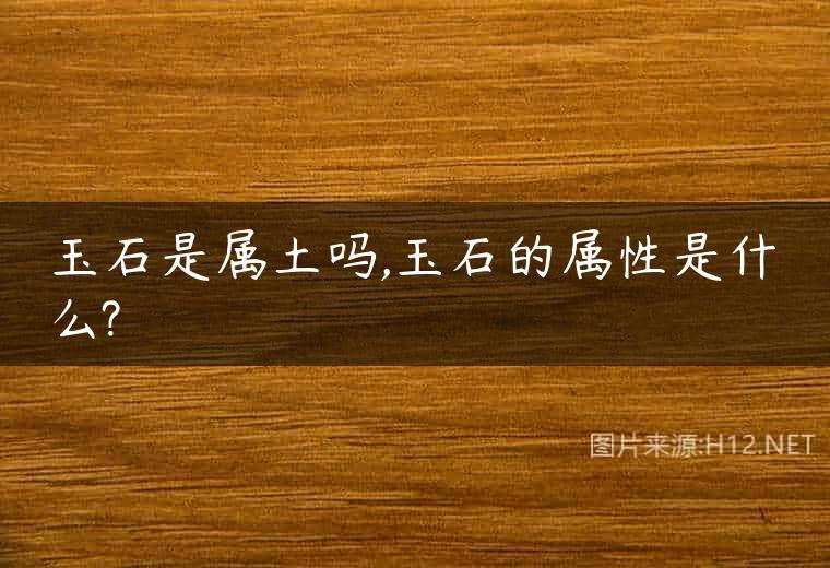 玉石是属土吗,玉石的属性是什么?